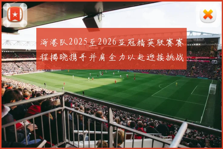 海港队2025至2026亚冠精英联赛赛程揭晓携手并肩全力以赴迎接挑战