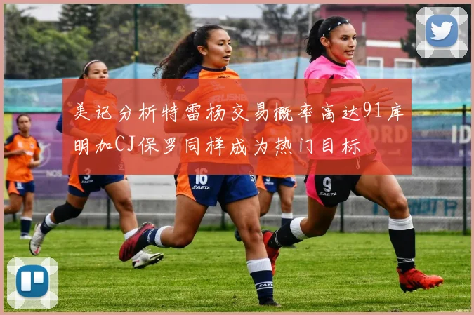 美记分析特雷杨交易概率高达91库明加CJ保罗同样成为热门目标