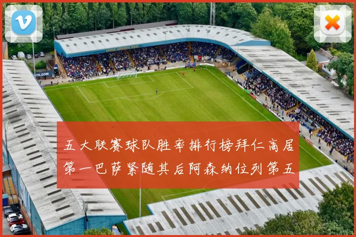 五大联赛球队胜率排行榜拜仁高居第一巴萨紧随其后阿森纳位列第五