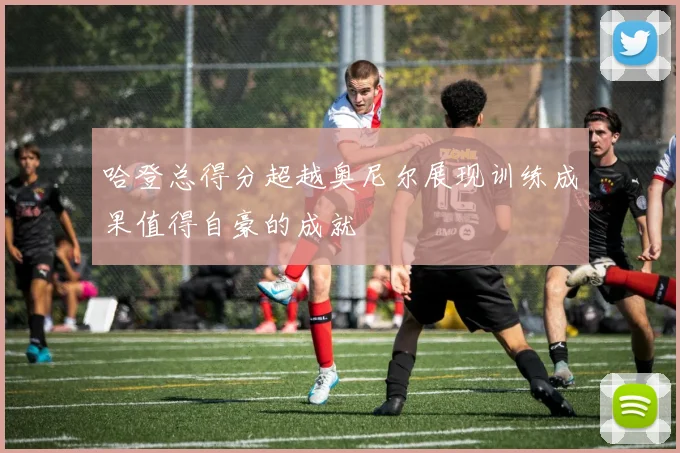哈登总得分超越奥尼尔展现训练成果值得自豪的成就