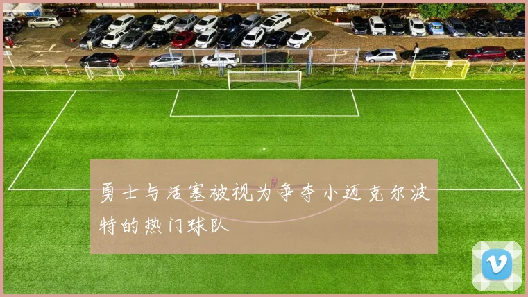 勇士与活塞被视为争夺小迈克尔波特的热门球队