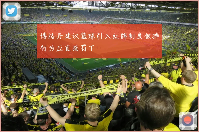 博格丹建议篮球引入红牌制度假摔行为应直接罚下