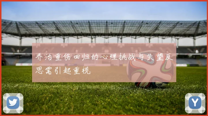 乔治重伤回归的心理挑战与失望反思需引起重视