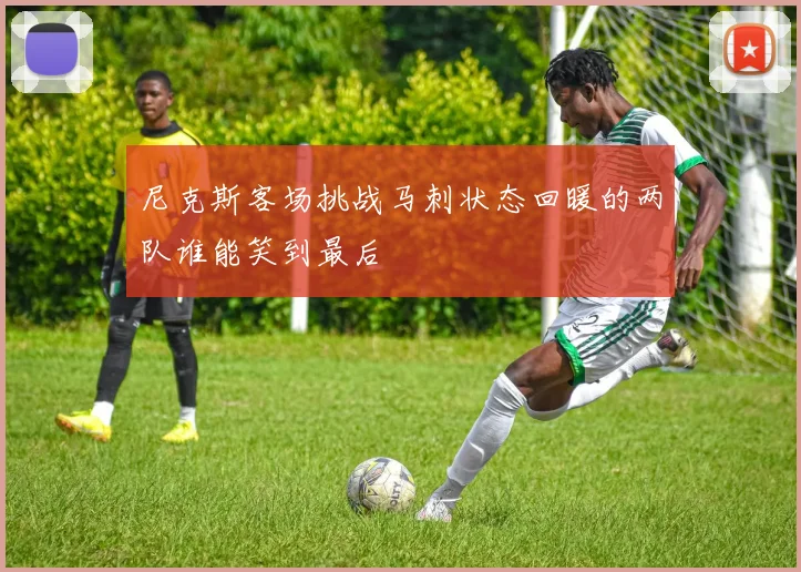 尼克斯客场挑战马刺状态回暖的两队谁能笑到最后