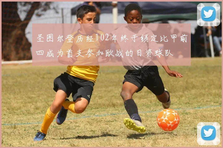 圣图尔登历经102年终于锁定比甲前四成为首支参加欧战的日资球队