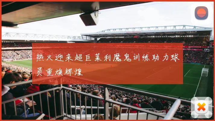 热火迎来超巨莱利魔鬼训练助力球员重焕辉煌