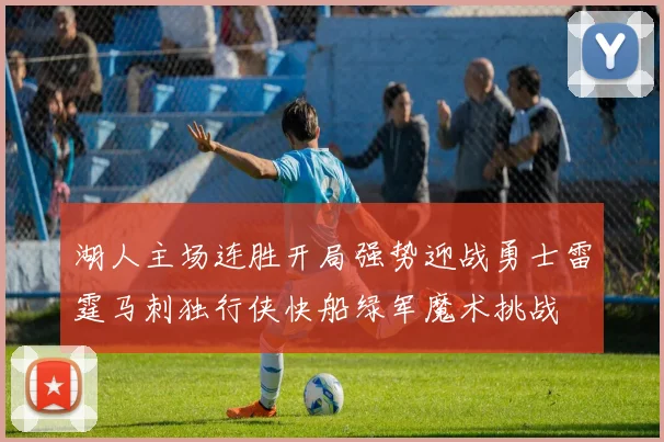 湖人主场连胜开局强势迎战勇士雷霆马刺独行侠快船绿军魔术挑战